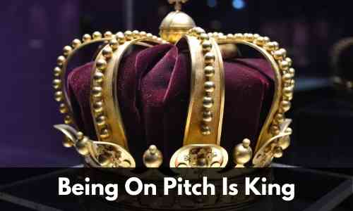 being on pitch is king